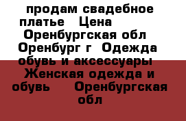 продам свадебное платье › Цена ­ 2 500 - Оренбургская обл., Оренбург г. Одежда, обувь и аксессуары » Женская одежда и обувь   . Оренбургская обл.